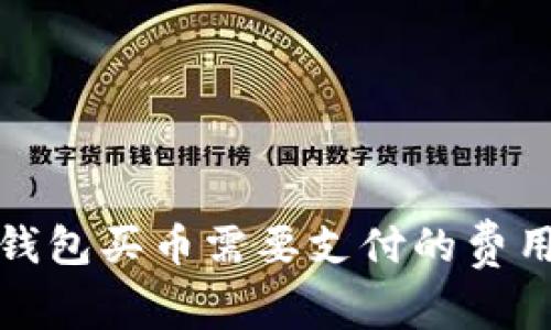 数字钱包买币需要支付的费用解析