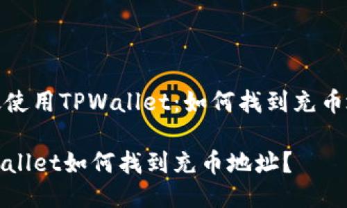 高效使用TPWallet：如何找到充币地址

TPWallet如何找到充币地址？