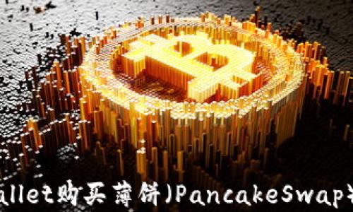 
如何使用TPWallet购买薄饼（PancakeSwap）详细操作流程