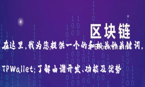 在这里，我为您提供一个的和相关的关键词。

TPWallet：了解由谁开发、功能及优势