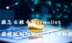 币团怎么提币到tpwallet币团提现到TPW