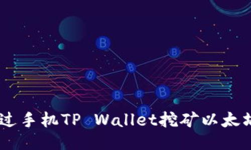 如何通过手机TP Wallet挖矿以太坊（ETH）