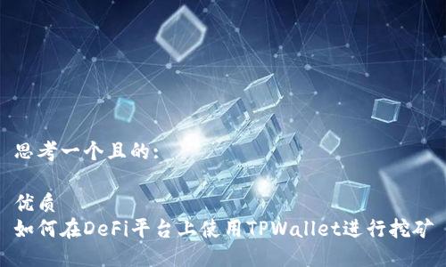 思考一个且的:

优质
如何在DeFi平台上使用TPWallet进行挖矿