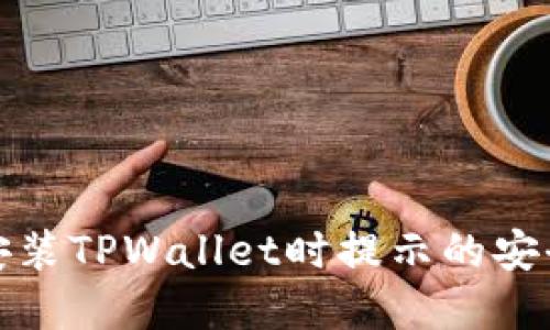 如何解决安装TPWallet时提示的安全风险问题