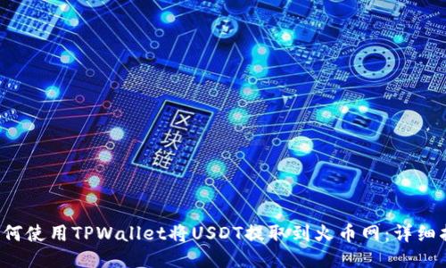  如何使用TPWallet将USDT提取到火币网：详细指南