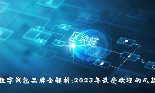 欧美数字钱包品牌全解析：2023年最受欢迎的几款选择