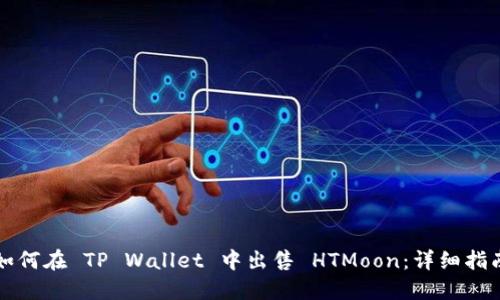 如何在 TP Wallet 中出售 HTMoon：详细指南