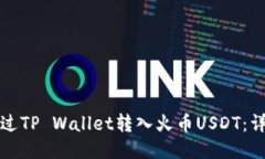 优质如何通过TP Wallet转入火币USDT：详