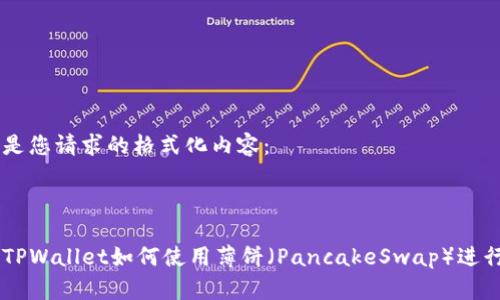 以下是您请求的格式化内容：



新版TPWallet如何使用薄饼（PancakeSwap）进行交易