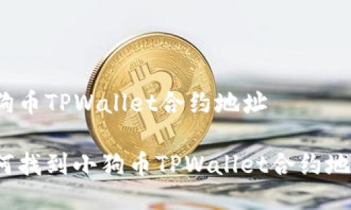 小狗币TPWallet合约地址

如何找到小狗币TPWallet合约地址？