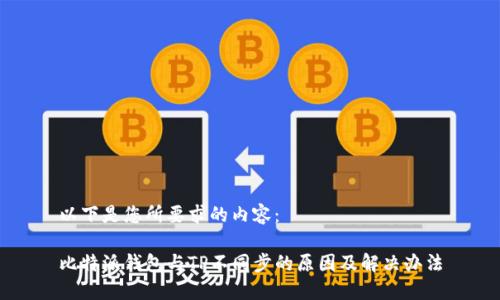 以下是您所要求的内容：

比特派钱包与TP不同步的原因及解决办法