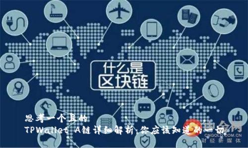 思考一个且的  
TPWallet A链详细解析：你应该知道的一切