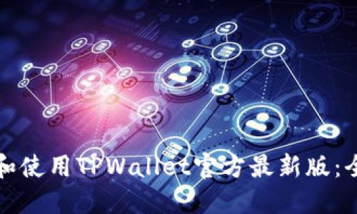 如何下载和使用TPWallet官方最新版：全方位指南