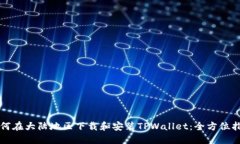 如何在大陆地区下载和安装TPWallet：全