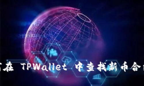 : 如何在 TPWallet 中查找新币合约地址