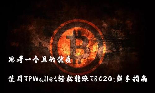 思考一个且的优质

使用TPWallet轻松转账TRC20：新手指南