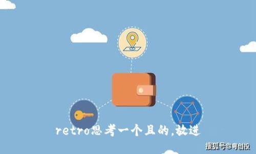 retro思考一个且的，放进