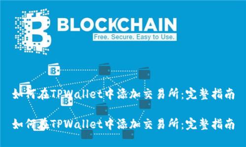 如何在TPWallet中添加交易所：完整指南

如何在TPWallet中添加交易所：完整指南