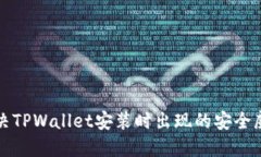 如何解决TPWallet安装时出现的安全威胁