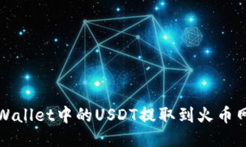 的优质

如何将TPWallet中的USDT提取到火币网（HT）账户