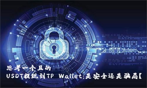 思考一个且的  
USDT提现到TP Wallet：是安全还是骗局？