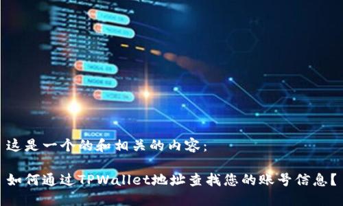 这是一个的和相关的内容：

如何通过TPWallet地址查找您的账号信息？