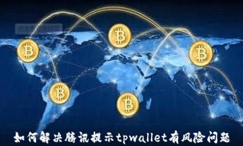 
如何解决腾讯提示tpwallet有风险问题