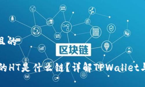 思考一个且的

TPWallet的HT是什么链？详解TPWallet与HT的关系