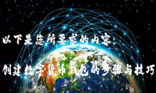 以下是您所要求的内容：

创建数字货币钱包的步骤与技巧