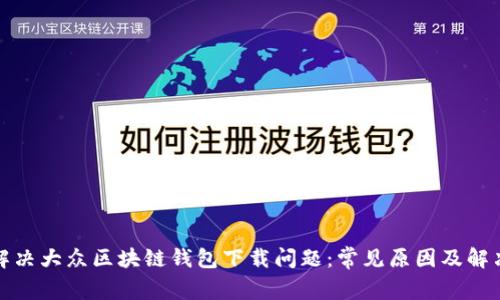 如何解决大众区块链钱包下载问题:常见原因及解决方案