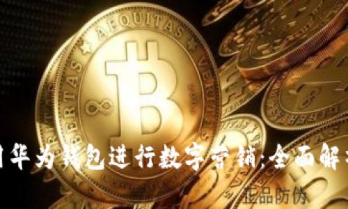 如何利用华为钱包进行数字营销:全面解析与策略