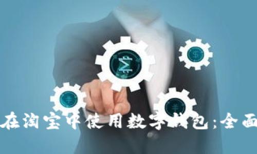 如何在淘宝中使用数字钱包:全面指南