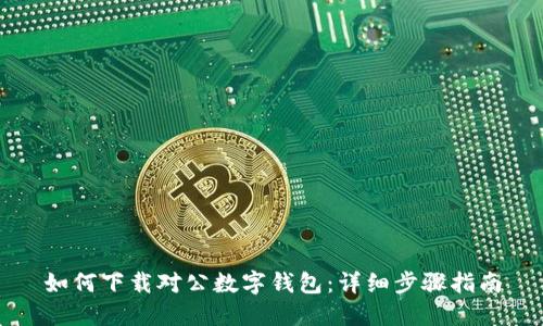 如何下载对公数字钱包:详细步骤指南