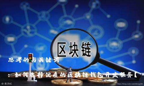 思考的与关键词
: 如何选择优质的区块链钱包开发服务?